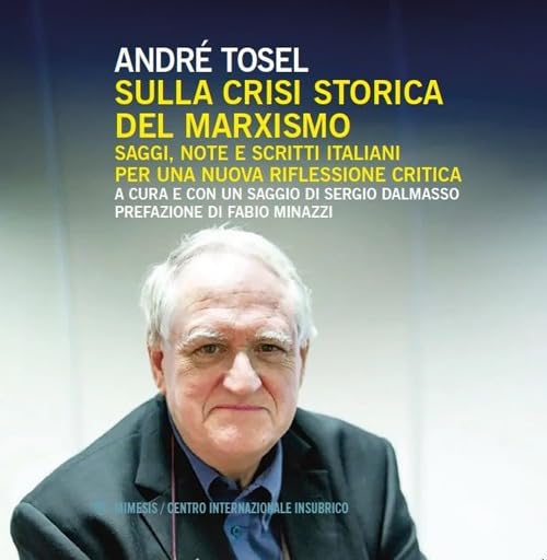 Libro (a cura di Sergio Dalmasso) André Tosel. Sulla crisi storica del marxismo. Saggi, note e scritti italiani per una nuova riflessione critica. Prefazione di Fabio Minazzi, Edizione Mimesis/ Centro Internazionale Insubrico